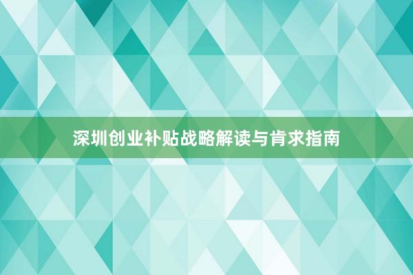 深圳创业补贴战略解读与肯求指南