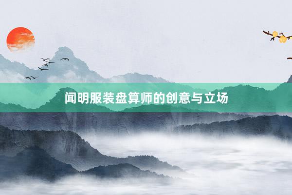 闻明服装盘算师的创意与立场