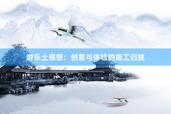 游乐土假想：创意与体验的竣工归拢