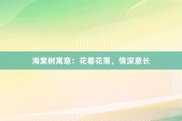 海棠树寓意：花着花落，情深意长
