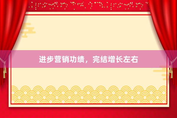 进步营销功绩，完结增长左右