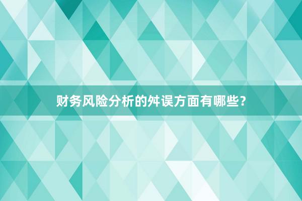 财务风险分析的舛误方面有哪些？